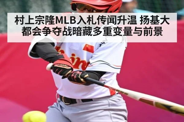 村上宗隆MLB入札传闻升温 扬基大都会争夺战暗藏多重变量与前景